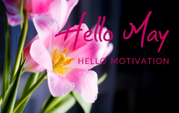 Hello May - Hello Motivation. How to get motivated and stay motivated!