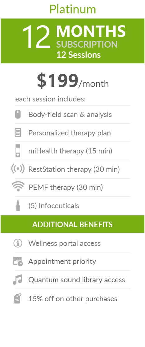 Juneva Health Total Wellness Plan - Platinum (Clinic) - a twelve (12) months subscription that provides members with twelve (12) individual bioenergetic therapy sessions in our clinic and access to other membership benefits. Each session includes a body-field scan & analysis, a personalized therapy plan, a miHealth therapy (15 min), a RestStation vibroacoustic therapy (30 min), a PEMF therapy (30 min), and five (5) bioenergetic remedies (NES Infoceuticals) for use at home.